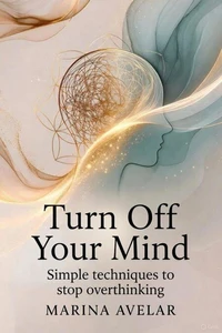 Turn Off Your Mind:   Simple techniques to stop overthinking