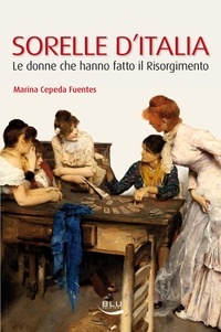 Marina Cepeda Fuentes - Sorelle d'Italia. Le donne che hanno fatto il Risorgimento.