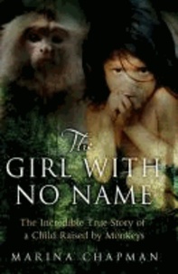 Marina Chapman et Vanessa James - The Girl with No Name - The Incredible True Story of a Child Raised by Monkeys.