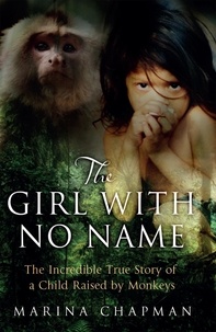 Marina Chapman et Vanessa James - The Girl with No Name - The Incredible True Story of a Child Raised by Monkeys.