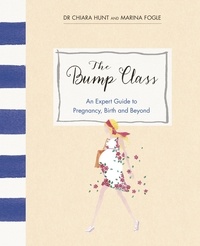 Marina Fogle et Chiara Hunt - The Bump Class - An Expert Guide to Pregnancy, Birth and Beyond.