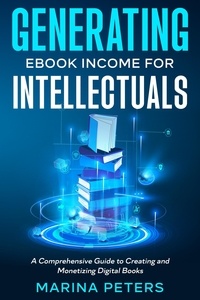  Marina Peters - Generating eBook Income for Intellectuals: A Comprehensive Guide to Creating and Monetizing Digital Books.