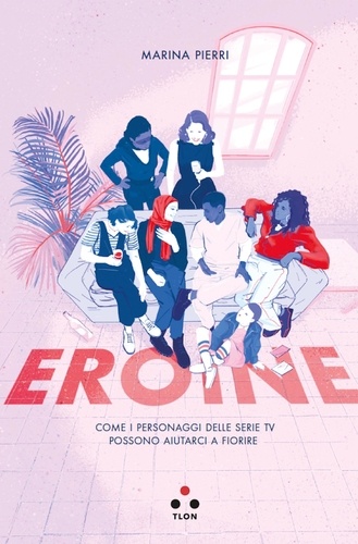 Marina Pierri - Eroine - Come i personaggi delle serie tv possono aiutarci a fiorire.