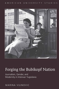 Marina Vujnovic - Forging the Bubikopf Nation - Journalism, Gender and Modernity in Interwar Yugoslavia.