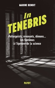 Marine Benoit - In Tenebris - Poltergeist, revenenants, démons... Les fantômes à l'épreuve de la science.