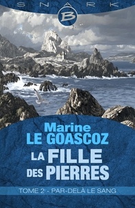 Marine le Goascoz et Marine Le Goascoz - Par-delà le sang - La Fille des pierres, T2.