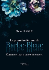 Marine Le Madec - La première femme de Barbe-Bleue - Comment tout a pu commencer....