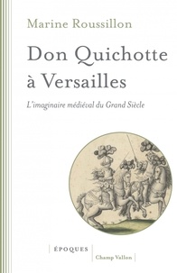 Marine Roussillon - Don Quichotte à Versailles - L'imaginaire médiéval du Grand Siècle.