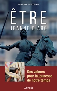 Marine Tertrais - Être Jeanne d'Arc - Des valeurs pour la jeunesse de notre temps.