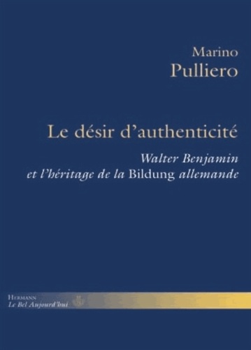Marino Pulliero - Le désir d'authenticité - Walter Benjamin et l'héritage de la Bildung allemande.