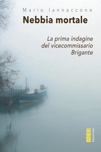 Mario Arturo Iannaccone - Nebbia mortale - La prima indagine del vicecommissario Brigante.