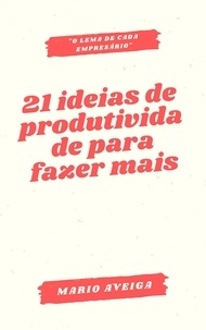  Mario Aveiga - 21 ideias de produtividade para fazer mais &amp; "o lema de cada empresário.