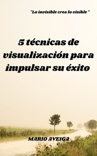  Mario Aveiga - 5 técnicas de visualización para impulsar su éxito.