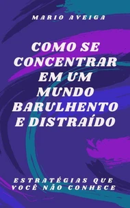 Como se concentrar em um mundo barulhento e distraído &amp; Estratégias que você não conhece