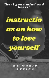 Instructions on how to Love Yourself &amp; "Heal Your Mind and Heart"
