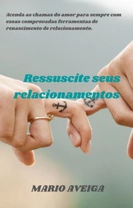 Ressuscite seus relacionamentos&amp;    Acenda as chamas do amor para sempre com essas comprovadas ferramentas de renascimento de relacionamento.