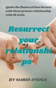Resurrect Your Relationships  &amp;  Ignite the Flames of Love Forever With These Proven Relationship Rebirth Tools.