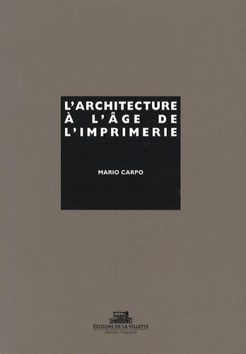 Mario Carpo - L'architecture à l'âge de l'imprimerie - Culture orale, culture écrite, livre et reproduction mécanique de l'image de l'image dans l'histoire des théories architecturales.