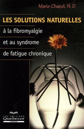 Mario Chaput N. D - Les solutions naturelles à la fibromyalgie et au syndrome de fatigue chronique.