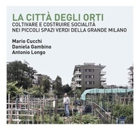 Mario Cucchi et Daniela Gambino - La città degli orti - Coltivare e costruire socialità nei piccoli spazi verdi della Grande Milano.