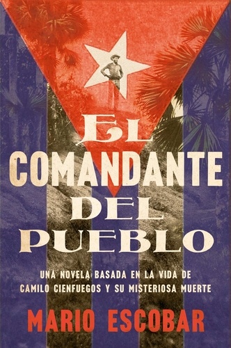 Mario Escobar - Village Commander, The \ El comandante del pueblo (Spanish ed.) - Una novela basada en la vida de Camilo Cienfuegos y su misteriosa muerte.
