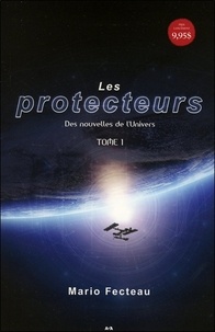 Mario Fecteau - Les protecteurs Tome 1 : Des nouvelles de l'univers.