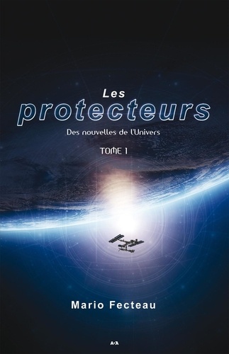 Mario Fecteau - Les protecteurs Tome 1 : Des nouvelles de l'univers.