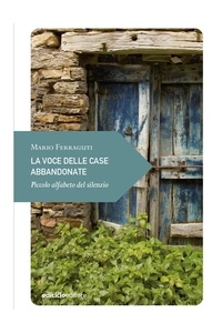 Mario Ferraguti - La voce delle case abbandonate - Piccolo alfabeto del silenzio.
