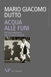 Mario Giacomo Dutto - Acqua alle funi. Per una ripartenza della scuola italiana.