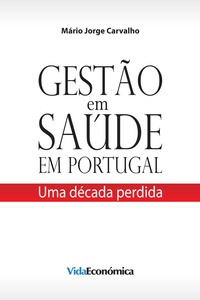 Mário Jorge Carvalho - Gestão em Saúde em Portugal - Uma década perdida.