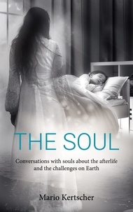 Mario Kertscher - The Soul - Conversations with souls about the afterlife and the challenges on Earth.