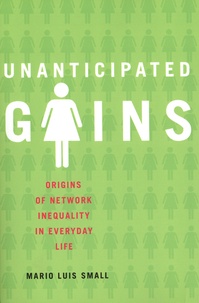Mario Luis Small - Unanticipated Gains - Origins of Network Inequality in Everyday Life.