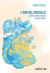 Mario Petillo - L'aria del cristallo - L'opera di Nobuo Uematsu in Final Fantasy.