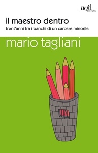 Mario Tagliani - Il maestro dentro. Trent'anni tra i banchi di un carcere minorile.