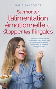 Surmonter l'alimentation émotionnelle et stopper les fringales: Comprendre les causes des crises de boulimie, lutter avec succès contre les troubles alimentaires et atteindre votre poids idéal.