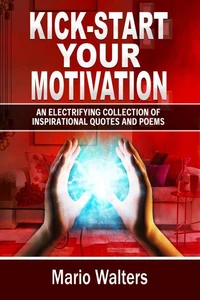 Kick-start Your Motivation: an Electrifying  Collection of Inspirational Quotes And Poems