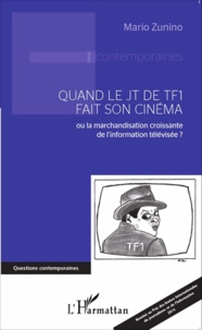 Mario Zunino - Quand le JT de TF1 fait son cinéma - Ou la marchandisation croissante de l'information télévisée ?.