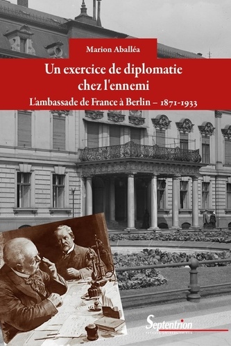 Un exercice de diplomatie chez l'ennemi. L'ambassade de France à Berlin, 1871-1933