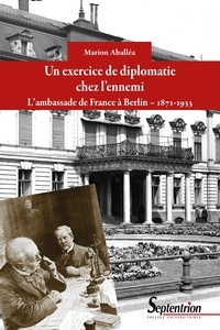 Marion Aballéa - Un exercice de diplomatie chez l'ennemi - L'ambassade de France à Berlin, 1871-1933.