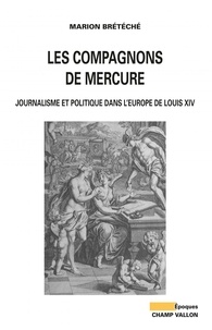 Marion Brétéché - Les compagnons de Mercure - Journalisme et politique dans l'Europe de Louis XIV.