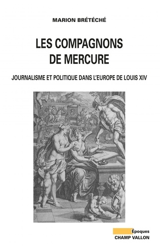 Les compagnons de Mercure. Journalisme et politique dans l'Europe de Louis XIV