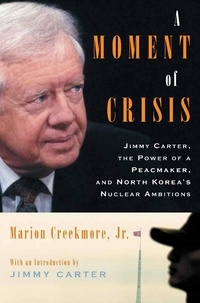 Marion Creekmore - A Moment of Crisis - Jimmy Carter, the Power of a Peacemaker, and North Korea's Nuclear Ambitions.