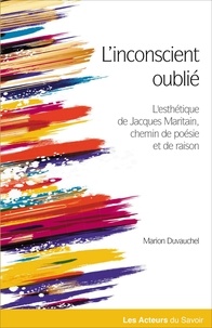Marion Duvauchel - L'Inconscient oublié - Le chemin de la poésie et de la raison dans l’esthétique de Jacques Maritain.