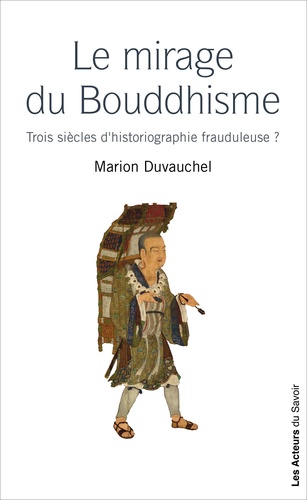 Marion Duvauchel - Les mirages du Bouddhisme - Trois siècles d'historiographie frauduleuse ?.