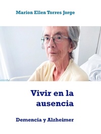 Marion Ellen Torres Jorge - Vivir en la ausencia - Demencia y Alzheimer.