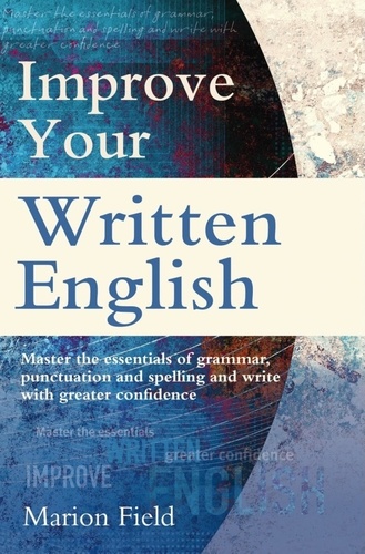 Improve Your Written English. Master the essentials of grammar, punctuation and spelling and write with greater confidence