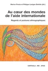 Marion Fresia et Philippe Lavigne Delville - Au coeur des mondes de l'aide internationale - Regards et postures ethnographiques.