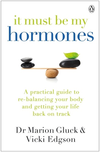 Marion Gluck et Vicki Edgson - It Must Be My Hormones - A Practical Guide to Re-balancing your Body and Getting your Life Back on Track.
