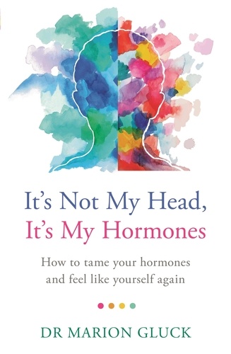 It's Not My Head, It's My Hormones. How to tame your hormones and feel like yourself again