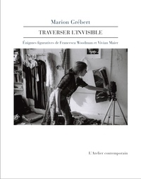 Marion Grébert - Traverser l'invisible - Enigmes figuratives de Francesca Woodman et Vivian Maier.